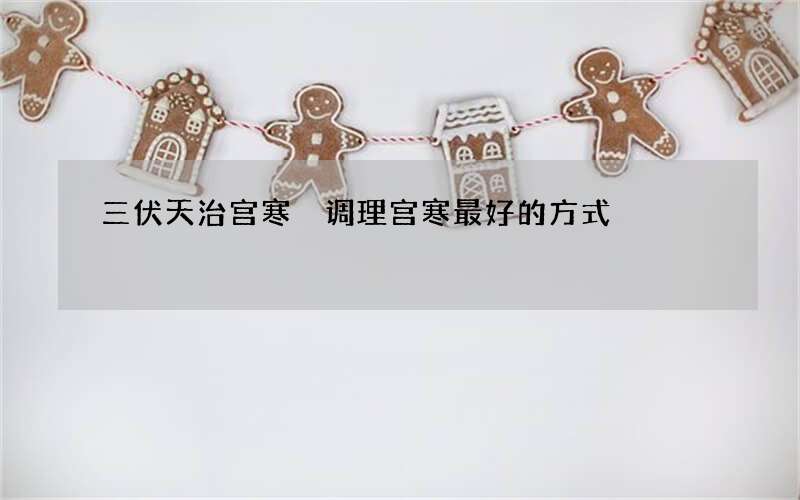 三伏天治宫寒 调理宫寒最好的方式